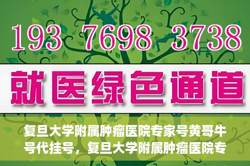 复旦大学附属肿瘤医院专家号黄哥牛号代挂号，复旦大学附属肿瘤医院专家黄哥牛号代挂号解析与攻略