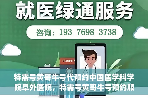 特需号黄哥牛号代预约中国医学科学院阜外医院，特需号黄哥牛号预约服务助力中国医学科学院阜外医院挂号体验升级