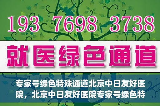 专家号绿色特殊通道北京中日友好医院，北京中日友好医院专家号绿色特殊通道详解