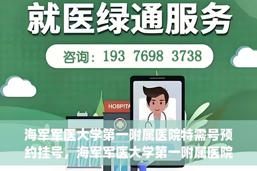 海军军医大学第一附属医院特需号预约挂号，海军军医大学第一附属医院特需号预约挂号攻略详解