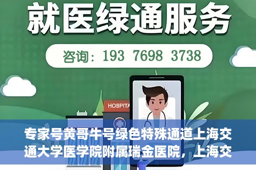 专家号黄哥牛号绿色特殊通道上海交通大学医学院附属瑞金医院，上海交通大学医学院附属瑞金医院开通专家号黄哥牛号绿色特殊通道，助力患者就医体验升级