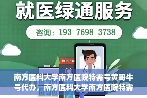 南方医科大学南方医院特需号黄哥牛号代办，南方医科大学南方医院特需号黄哥牛号代办服务解析
