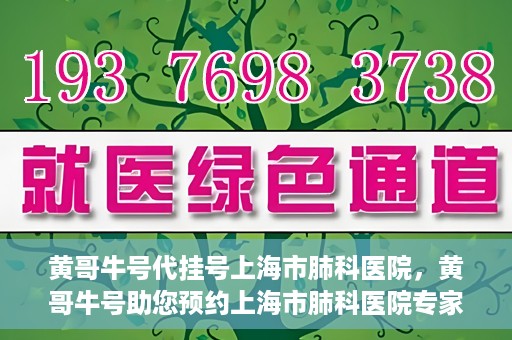 黄哥牛号代挂号上海市肺科医院，黄哥牛号助您预约上海市肺科医院专家号