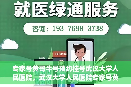 专家号黄哥牛号预约挂号武汉大学人民医院，武汉大学人民医院专家号黄哥牛号预约挂号攻略
