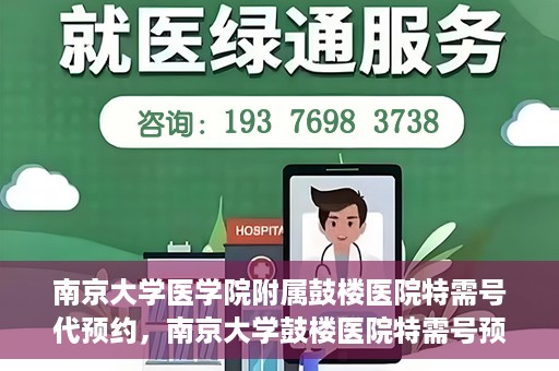 南京大学医学院附属鼓楼医院特需号代预约，南京大学鼓楼医院特需号预约服务解析