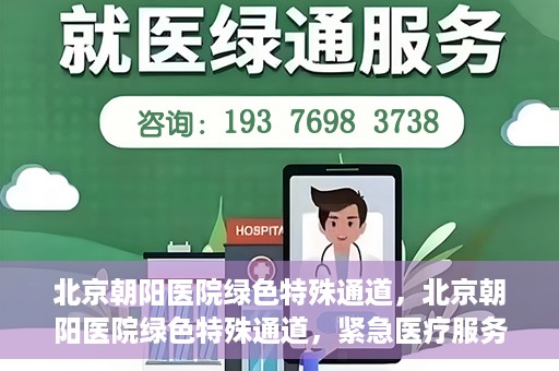 北京朝阳医院绿色特殊通道，北京朝阳医院绿色特殊通道，紧急医疗服务的速度与温情