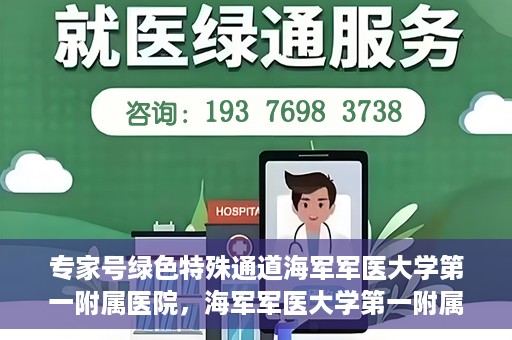 专家号绿色特殊通道海军军医大学第一附属医院，海军军医大学第一附属医院专家号绿色特殊通道揭秘