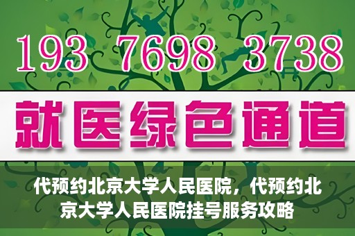 代预约北京大学人民医院，代预约北京大学人民医院挂号服务攻略