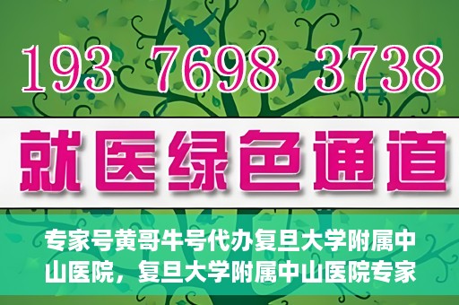 专家号黄哥牛号代办复旦大学附属中山医院，复旦大学附属中山医院专家号黄哥牛号代办服务解析