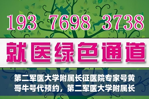 第二军医大学附属长征医院专家号黄哥牛号代预约，第二军医大学附属长征医院专家号预约服务解析，黄哥牛号预约攻略揭秘