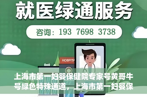 上海市第一妇婴保健院专家号黄哥牛号绿色特殊通道，上海市第一妇婴保健院的绿色特殊通道专家号黄哥牛号——母婴健康的守护者