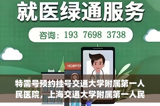特需号预约挂号交通大学附属第一人民医院，上海交通大学附属第一人民医院特需号预约挂号服务启动