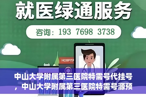中山大学附属第三医院特需号代挂号，中山大学附属第三医院特需号源预约挂号攻略