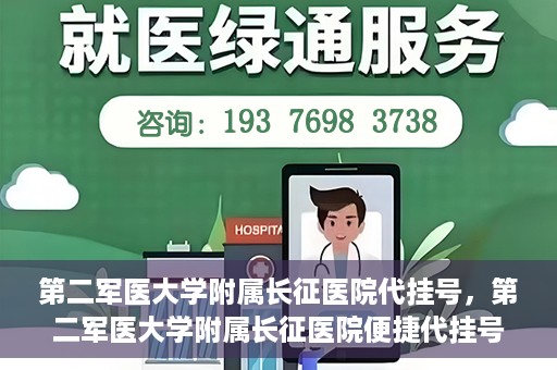 第二军医大学附属长征医院代挂号，第二军医大学附属长征医院便捷代挂号服务解析