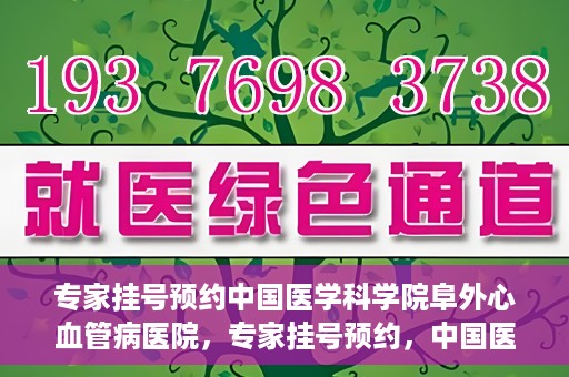 专家挂号预约中国医学科学院阜外心血管病医院，专家挂号预约，中国医学科学院阜外心血管病医院权威解读心血管健康之道