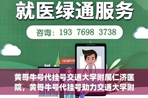 黄哥牛号代挂号交通大学附属仁济医院，黄哥牛号代挂号助力交通大学附属仁济医院就医体验提升