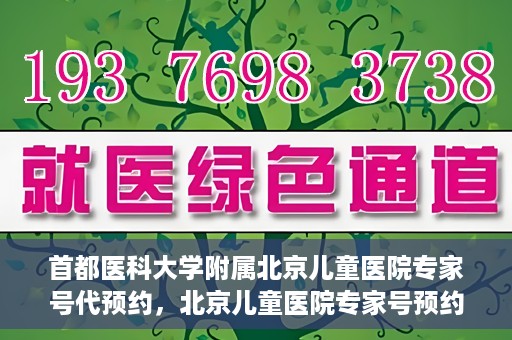 首都医科大学附属北京儿童医院专家号代预约，北京儿童医院专家号预约攻略，专业代预约服务解析