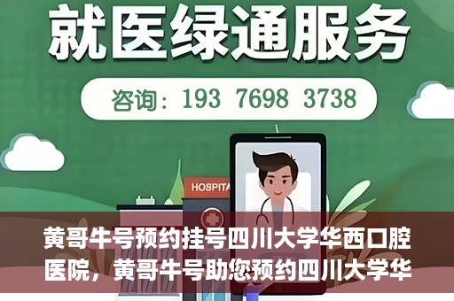 黄哥牛号预约挂号四川大学华西口腔医院，黄哥牛号助您预约四川大学华西口腔医院专家号