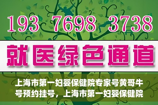 上海市第一妇婴保健院专家号黄哥牛号预约挂号，上海市第一妇婴保健院的专家号预约挂号攻略，黄哥牛号预约指南