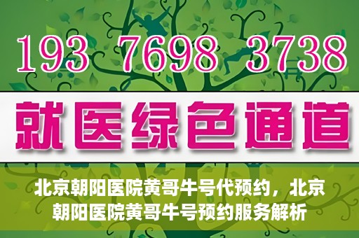 北京朝阳医院黄哥牛号代预约，北京朝阳医院黄哥牛号预约服务解析