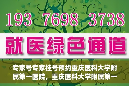 专家号专家挂号预约重庆医科大学附属第一医院，重庆医科大学附属第一医院专家号预约挂号攻略