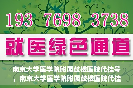 南京大学医学院附属鼓楼医院代挂号，南京大学医学院附属鼓楼医院代挂号服务详解