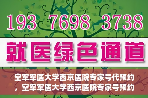 空军军医大学西京医院专家号代预约，空军军医大学西京医院专家号预约挂号服务启动