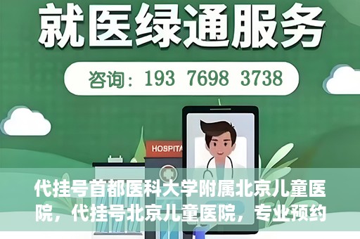 代挂号首都医科大学附属北京儿童医院，代挂号北京儿童医院，专业预约挂号服务