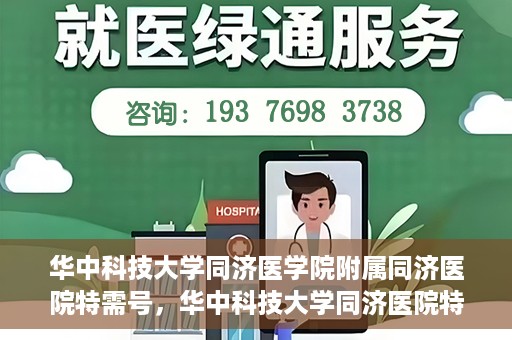 华中科技大学同济医学院附属同济医院特需号，华中科技大学同济医院特需号服务详解