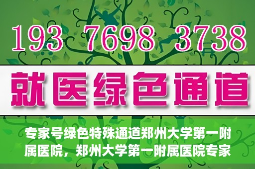 专家号绿色特殊通道郑州大学第一附属医院，郑州大学第一附属医院专家号绿色特殊通道解析