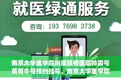 南京大学医学院附属鼓楼医院特需号黄哥牛号预约挂号，南京大学医学院附属鼓楼医院黄哥特需号预约挂号攻略