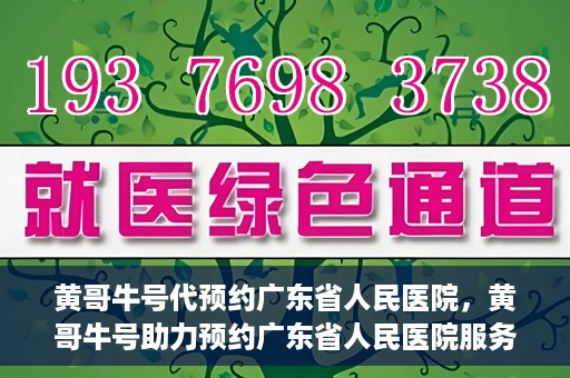 黄哥牛号代预约广东省人民医院，黄哥牛号助力预约广东省人民医院服务