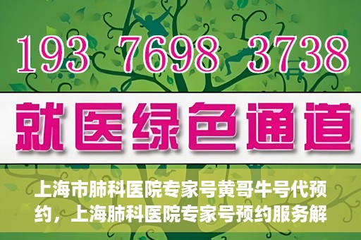 上海市肺科医院专家号黄哥牛号代预约，上海肺科医院专家号预约服务解析，黄哥牛号代预约详解