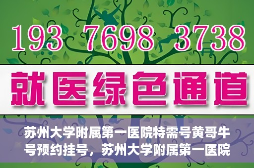 苏州大学附属第一医院特需号黄哥牛号预约挂号，苏州大学附属第一医院特需号专家预约挂号攻略，黄哥牛号预约详解