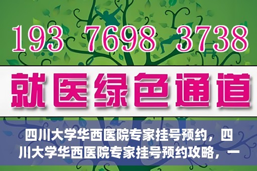 四川大学华西医院专家挂号预约，四川大学华西医院专家挂号预约攻略，一站式解决您的就医需求
