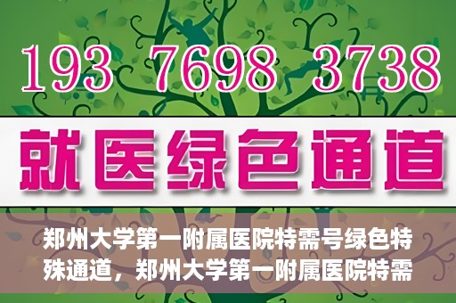 郑州大学第一附属医院特需号绿色特殊通道，郑州大学第一附属医院特需号绿色通道，就医新选择