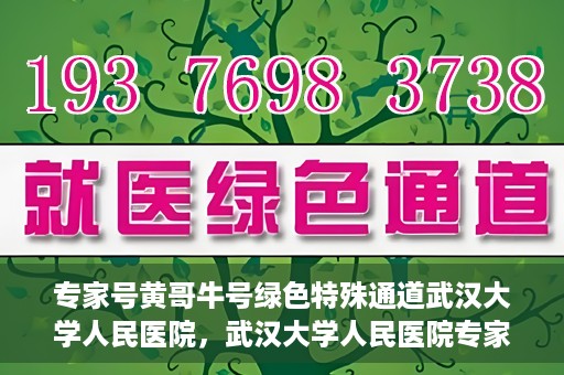 专家号黄哥牛号绿色特殊通道武汉大学人民医院，武汉大学人民医院专家号黄哥牛号绿色特殊通道揭秘