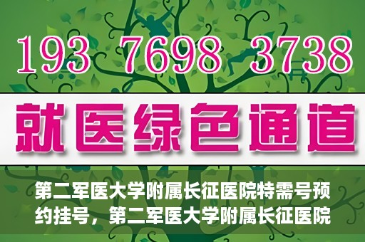 第二军医大学附属长征医院特需号预约挂号，第二军医大学附属长征医院特需号预约挂号指南