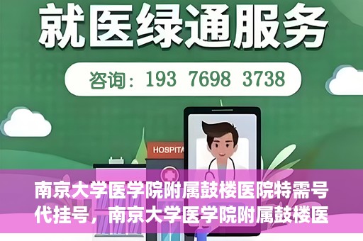 南京大学医学院附属鼓楼医院特需号代挂号，南京大学医学院附属鼓楼医院特需号挂号服务解析