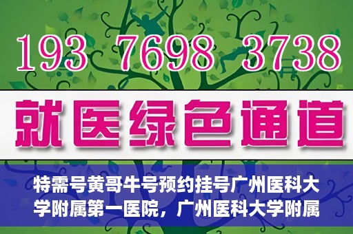 特需号黄哥牛号预约挂号广州医科大学附属第一医院，广州医科大学附属第一医院特需号黄哥牛号预约挂号攻略