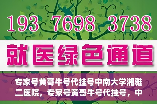 专家号黄哥牛号代挂号中南大学湘雅二医院，专家号黄哥牛号代挂号，中南大学湘雅二医院挂号攻略揭秘