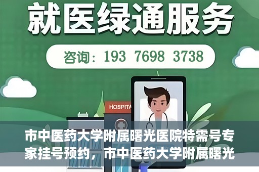 市中医药大学附属曙光医院特需号专家挂号预约，市中医药大学附属曙光医院特需号专家挂号预约攻略解析