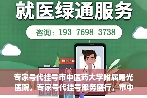 专家号代挂号市中医药大学附属曙光医院，专家号代挂号服务盛行，市中医药大学附属曙光医院成为热点话题
