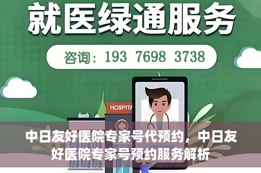 中日友好医院专家号代预约，中日友好医院专家号预约服务解析