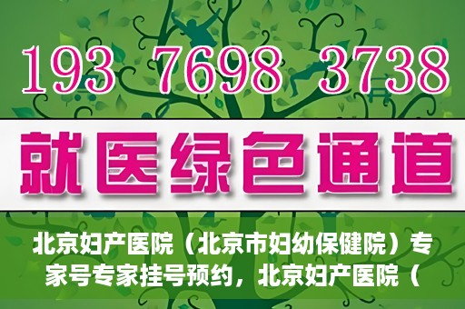 北京妇产医院（北京市妇幼保健院）专家号专家挂号预约，北京妇产医院（北京市妇幼保健院）专家挂号预约攻略，轻松预约专家号