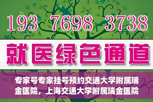 专家号专家挂号预约交通大学附属瑞金医院，上海交通大学附属瑞金医院专家号预约挂号攻略