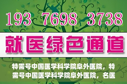 特需号中国医学科学院阜外医院，特需号中国医学科学院阜外医院，名医荟萃，专业诊疗的权威之地