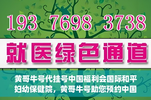 黄哥牛号代挂号中国福利会国际和平妇幼保健院，黄哥牛号助您预约中国福利会国际和平妇幼保健院，轻松挂号享福利