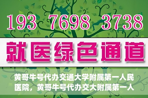 黄哥牛号代办交通大学附属第一人民医院，黄哥牛号代办交大附属第一人民医院业务办理攻略