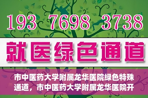 市中医药大学附属龙华医院绿色特殊通道，市中医药大学附属龙华医院开通绿色特殊通道，助力患者健康无忧就医体验